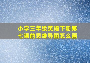 小学三年级英语下册第七课的思维导图怎么画