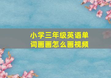 小学三年级英语单词画画怎么画视频