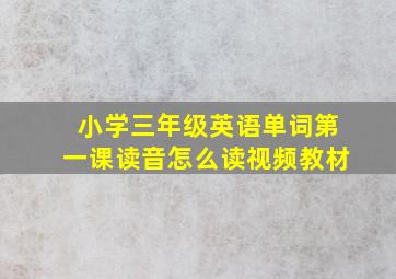 小学三年级英语单词第一课读音怎么读视频教材