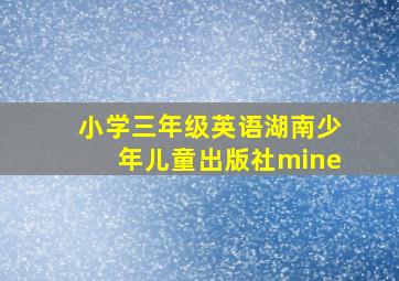 小学三年级英语湖南少年儿童出版社mine