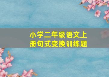 小学二年级语文上册句式变换训练题