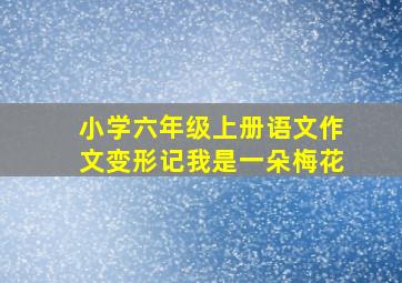 小学六年级上册语文作文变形记我是一朵梅花