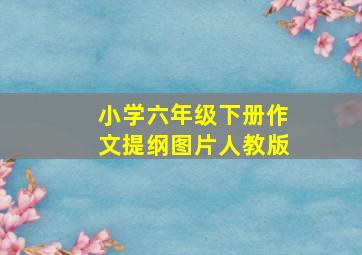 小学六年级下册作文提纲图片人教版