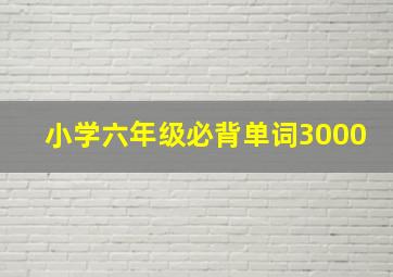 小学六年级必背单词3000