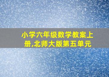 小学六年级数学教案上册,北师大版第五单元