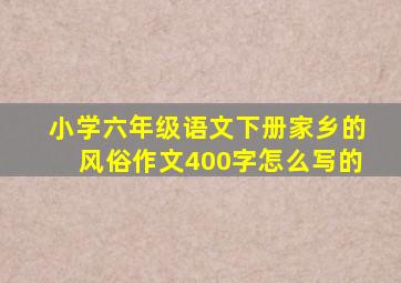 小学六年级语文下册家乡的风俗作文400字怎么写的