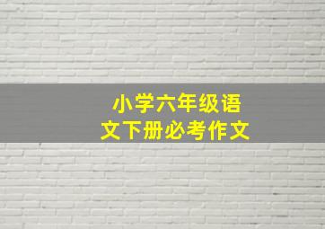 小学六年级语文下册必考作文