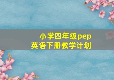 小学四年级pep英语下册教学计划