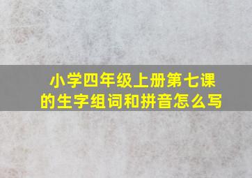 小学四年级上册第七课的生字组词和拼音怎么写