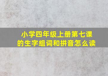 小学四年级上册第七课的生字组词和拼音怎么读