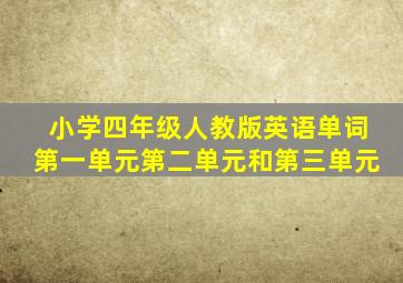 小学四年级人教版英语单词第一单元第二单元和第三单元