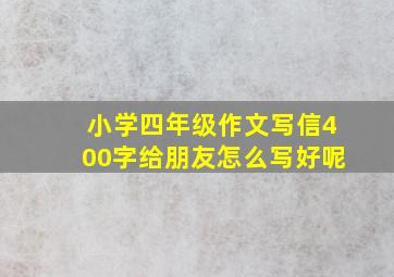 小学四年级作文写信400字给朋友怎么写好呢