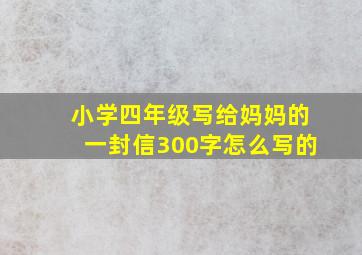 小学四年级写给妈妈的一封信300字怎么写的