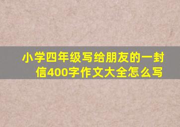 小学四年级写给朋友的一封信400字作文大全怎么写