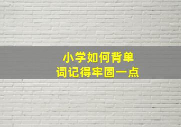 小学如何背单词记得牢固一点