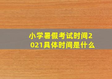 小学暑假考试时间2021具体时间是什么