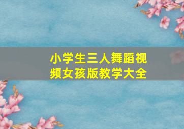 小学生三人舞蹈视频女孩版教学大全