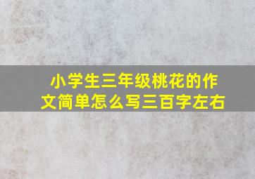 小学生三年级桃花的作文简单怎么写三百字左右