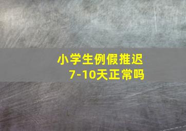 小学生例假推迟7-10天正常吗