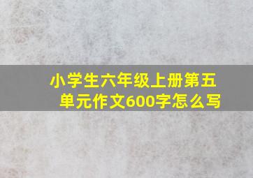 小学生六年级上册第五单元作文600字怎么写