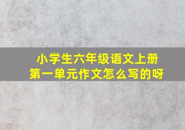 小学生六年级语文上册第一单元作文怎么写的呀