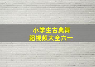 小学生古典舞蹈视频大全六一