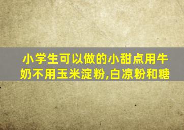 小学生可以做的小甜点用牛奶不用玉米淀粉,白凉粉和糖