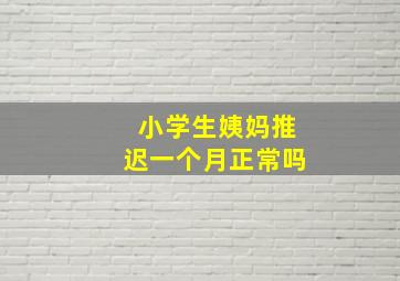 小学生姨妈推迟一个月正常吗