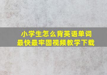 小学生怎么背英语单词最快最牢固视频教学下载