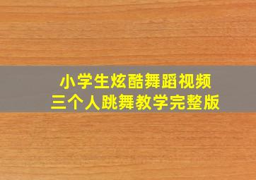 小学生炫酷舞蹈视频三个人跳舞教学完整版