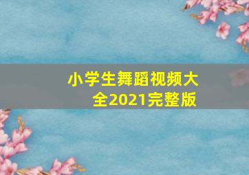 小学生舞蹈视频大全2021完整版