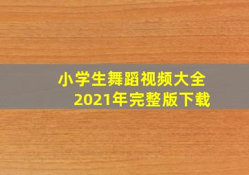 小学生舞蹈视频大全2021年完整版下载