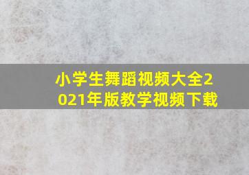 小学生舞蹈视频大全2021年版教学视频下载