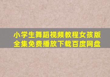 小学生舞蹈视频教程女孩版全集免费播放下载百度网盘