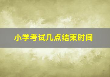 小学考试几点结束时间