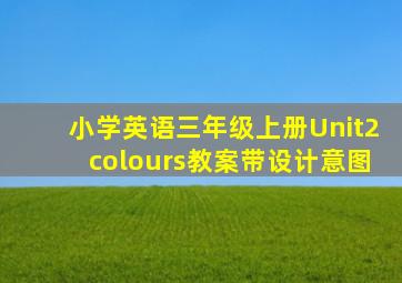 小学英语三年级上册Unit2colours教案带设计意图