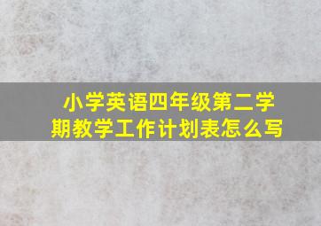 小学英语四年级第二学期教学工作计划表怎么写