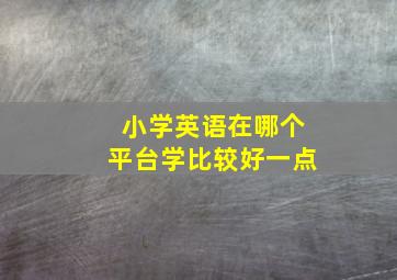 小学英语在哪个平台学比较好一点