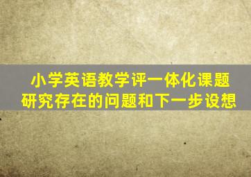 小学英语教学评一体化课题研究存在的问题和下一步设想