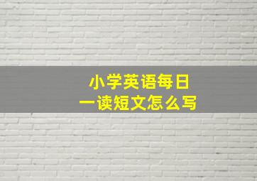 小学英语每日一读短文怎么写