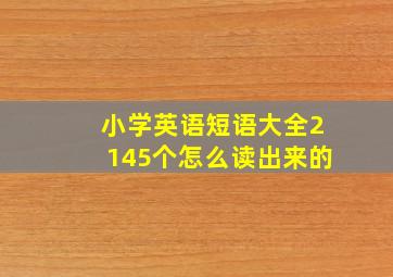 小学英语短语大全2145个怎么读出来的