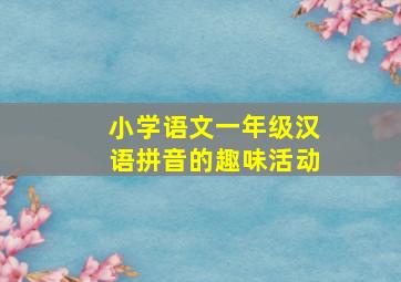 小学语文一年级汉语拼音的趣味活动