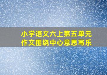 小学语文六上第五单元作文围绕中心意思写乐