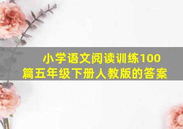 小学语文阅读训练100篇五年级下册人教版的答案