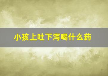 小孩上吐下泻喝什么药