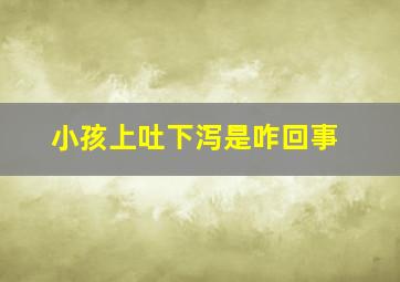 小孩上吐下泻是咋回事