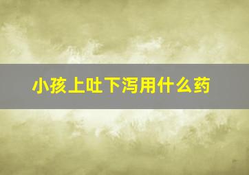 小孩上吐下泻用什么药