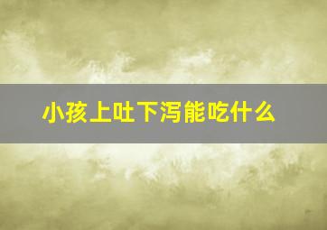 小孩上吐下泻能吃什么