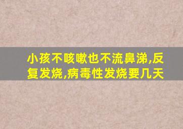 小孩不咳嗽也不流鼻涕,反复发烧,病毒性发烧要几天