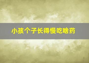 小孩个子长得慢吃啥药